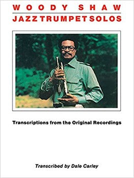 Woody Shaw Jazz Trumpet Solos - Transcriptions from the Original Recordings by Dale Carley